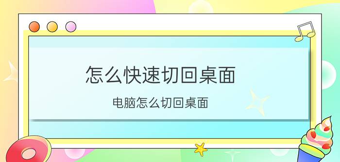 怎么快速切回桌面 电脑怎么切回桌面？